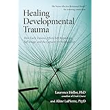 Healing Developmental Trauma: How Early Trauma Affects Self-Regulation, Self-Image, and the Capacity for Relationship