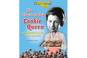 The Chocolate Chip Cookie Queen: Ruth Wakefield and Her Yummy Invention (Inventors at Work!)