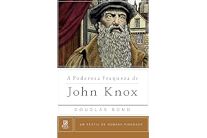 A Poderosa Fraqueza de John Knox (Um Perfil de Homens Piedosos) (Portuguese Edition)
