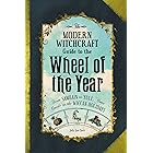 The Modern Witchcraft Guide to the Wheel of the Year: From Samhain to Yule, Your Guide to the Wiccan Holidays
