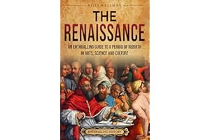 The Renaissance: An Enthralling Guide to a Period of Rebirth in Arts, Science and Culture (Historical Periods)