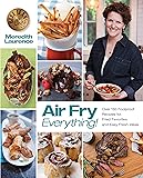 Air Fry Everything: Foolproof Recipes for Fried Favorites and Easy Fresh Ideas by Blue Jean Chef, Meredith Laurence