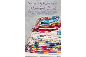 PIECING FABRICS - MENDING LIVES: THE HISTORY, PHILOSOPHY AND INGENUITY OF QUILTERS
