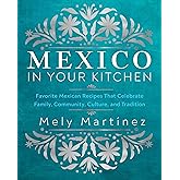 Mexico in Your Kitchen: Favorite Mexican Recipes That Celebrate Family, Community, Culture, and Tradition