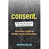 Consent: The New Rules of Sex Education: Every Teen's Guide to Healthy Sexual Relationships