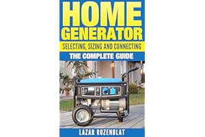 Home Generator: Selecting, Sizing And Connecting: The Complete Guide