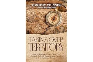 Taking Over Territory: How to Shatter Barriers and Take Control, Defend, Expand, and Flourish in Your Spiritual Territory