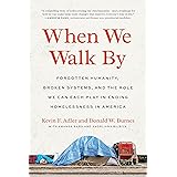 When We Walk By: Forgotten Humanity, Broken Systems, and the Role We Can Each Play in Ending Homelessness in America