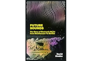 Future Sounds: The Story of Electronic Music from Stockhausen to Skrillex