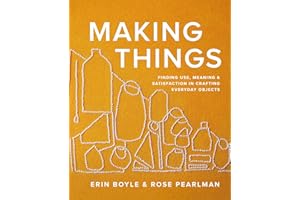 Making Things: Finding Use, Meaning, and Satisfaction in Crafting Everyday Objects