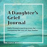 A Daughter's Grief Journal: Daily Prompts and Exercises for Navigating the Loss of Your Mother