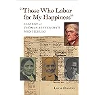 "Those Who Labor for My Happiness": Slavery at Thomas Jefferson’s Monticello (Jeffersonian America)