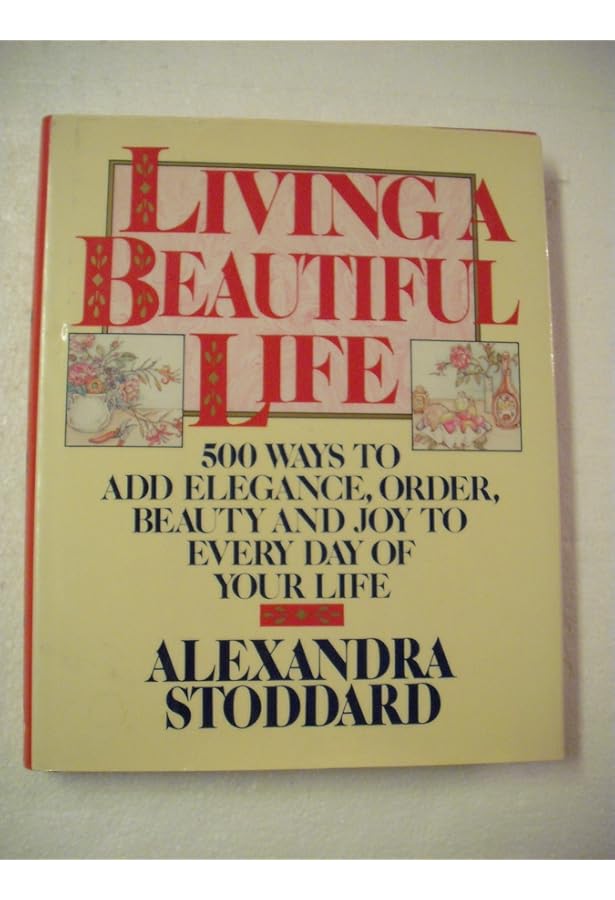 Living a Beautiful Life: 500 Ways to Add Elegance, Order, Beauty
