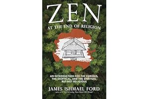 Zen at the End of Religion: An Introduction for the Curious, the Skeptical, and the Spiritual but Not Religious