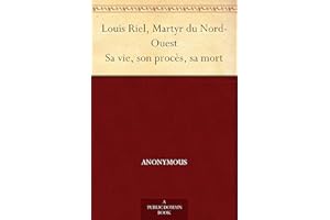 Louis Riel, Martyr du Nord-Ouest Sa vie, son procès, sa mort (French Edition)