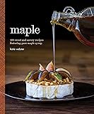 Maple: 100 Sweet and Savory Recipes Featuring Pure Maple Syrup