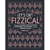 Let's Get Fizzical: More than 50 Bubbly Cocktail Recipes with Prosecco, Champagne, and Other Sparkli