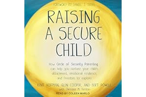 Raising a Secure Child: How Circle of Security Parenting Can Help You Nurture Your Child's Attachment, Emotional Resilience, 