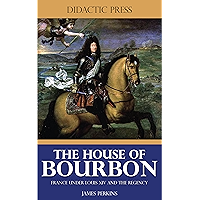 The House of Bourbon - France under Louis XIV and the Regency (Illustrated) book cover