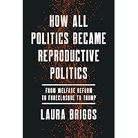 How All Politics Became Reproductive Politics: From Welfare Reform to Foreclosure to Trump (Reproductive Justice: A New… book cover