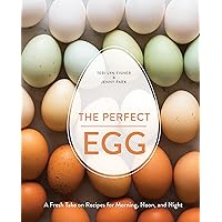 The Perfect Egg: A Fresh Take on Recipes for Morning, Noon, and Night [A Cookbook]