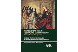 The Agency of Things in Medieval and Early Modern Art: Materials, Power and Manipulation (Routledge Research in Art History)