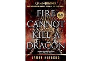 Fire Cannot Kill a Dragon: Game of Thrones and the Official Untold Story of the Epic Series