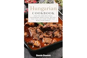 Hungarian Cookbook : Healthy And Delicious Hungarian Traditional Recipes That You Can Cook Every Day With Your Family
