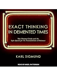 Exact Thinking in Demented Times: The Vienna Circle and the Epic Quest for the Foundations of Science