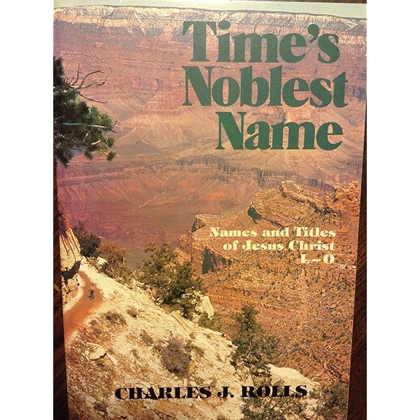 Amazon Com Time S Noblest Name L M N O Names And Titles Of Jesus Christ Rolls Charles J Books