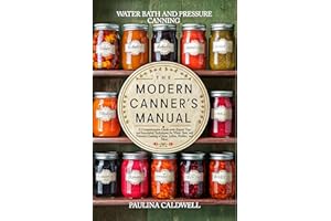 THE MODERN CANNER’S MANUAL: A Comprehensive Guide with Expert Tips and Innovative Techniques for Water Bath and Pressure Cann