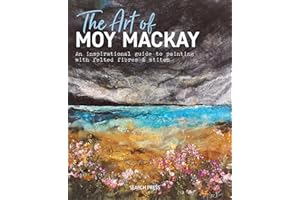 The Art of Moy Mackay: An Inspirational Guide To Painting With Felted Fibres & Stitch