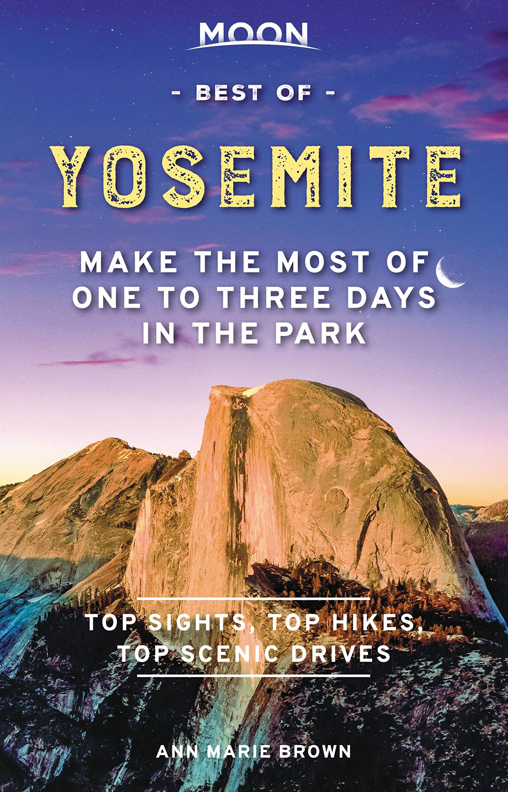 Moon Best Of Yosemite Make The Most Of One To Three Days In The Park Travel Guide Brown Ann Marie Amazon Com Books
