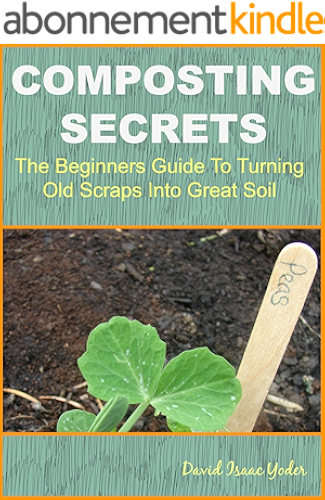 Download Composting Secrets: The Beginners Guide To Turning Old Scraps Into Great Soil (English Edition) PDF