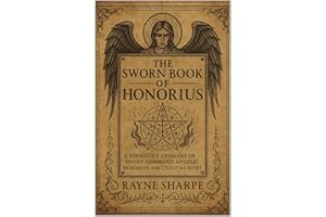 The Sworn Book of Honorius: A Forbidden Grimoire of Divine Command, Angelic Dominion, and Celestial Rites