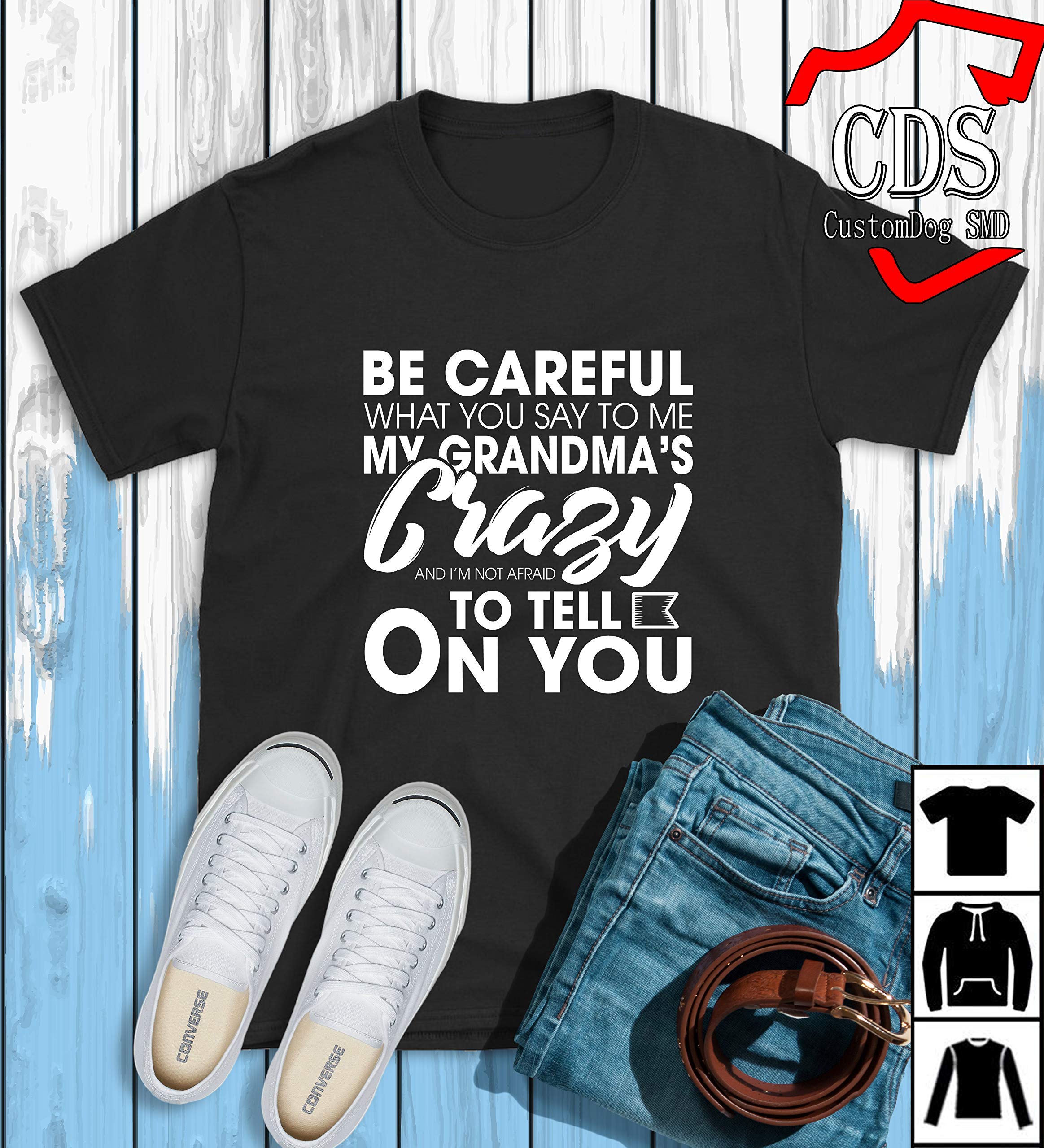 Be Careful What You Say To Me My Grandma's Crazy And I'm Not Afraid To Tell On You T-shirt