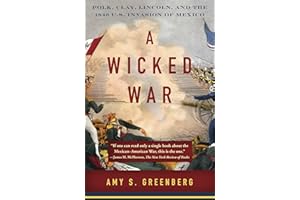 A Wicked War: Polk, Clay, Lincoln, and the 1846 U.S. Invasion of Mexico