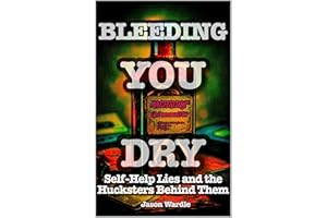 Bleeding You Dry: Self-Help Lies and the Hucksters Behind Them (1900-2025) (The Myths and the Machine Book 6)