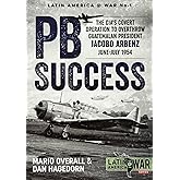 PBSuccess: The CIA's covert operation to overthrow Guatemalan president Jacobo Arbenz June-July 1954 (Latin America@War)