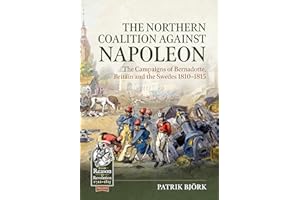 The Northern Coalition Against Napoleon: The Campaigns of Bernadotte, Britain and the Swedes 1810-1815 (From Reason to Revolution 1721-1815)