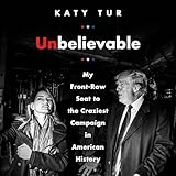 Unbelievable: My Front-Row Seat to the Craziest Campaign in American History