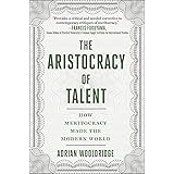 The Aristocracy of Talent: How Meritocracy Made the Modern World