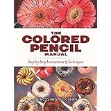 The Colored Pencil Manual: Step-by-Step Instructions and Techniques