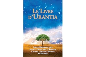 Le Livre d'Urantia: Dieu, l'univers et Jésus science, philosophie et religion l’homme: origine, historie et destinee (French Edition)
