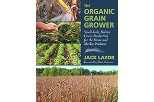 The Organic Grain Grower: Small-Scale, Holistic Grain Production for the Home and Market Producer