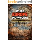 What Europe Did Wrong?: Institutional Self-Sabotage, Anti-Capitalism,and the Real Causes of Europe’s Decline (New Strategic of US and EU Series Book 1)