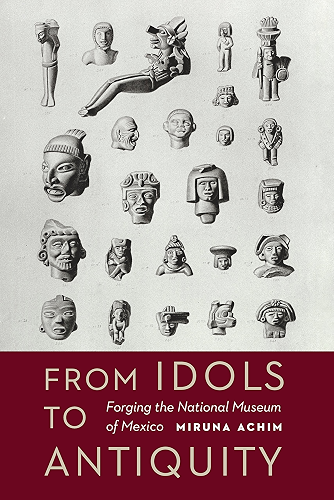Download From Idols to Antiquity: Forging the National Museum of Mexico (The Mexican Experience) (English Edition) PDF