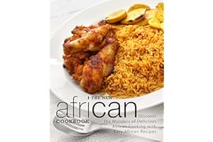 The New African Cookbook: Discover the Wonders of Delicious African Cooking with Easy African Recipes (2nd Edition)