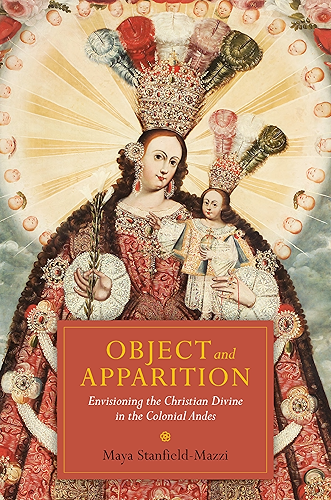 Download Object and Apparition: Envisioning the Christian Divine in the Colonial Andes (English Edition) PDF