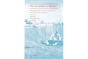 The Architect as Worker: Immaterial Labor, the Creative Class, and the Politics of Design